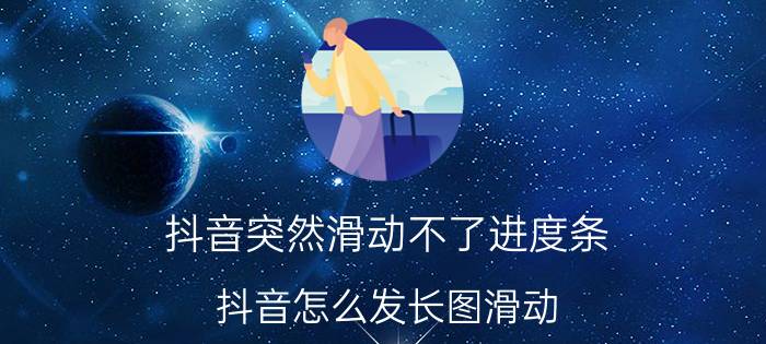 抖音突然滑动不了进度条 抖音怎么发长图滑动？